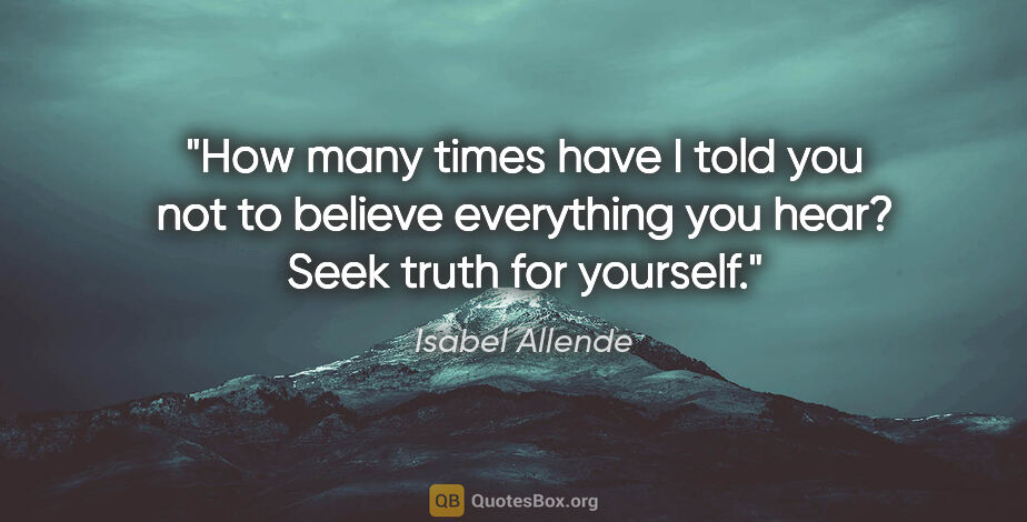 Isabel Allende quote: "How many times have I told you not to believe everything you..."