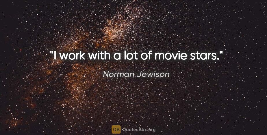 Norman Jewison quote: "I work with a lot of movie stars."