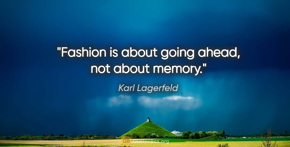 Karl Lagerfeld quote: "Fashion is about going ahead, not about memory."