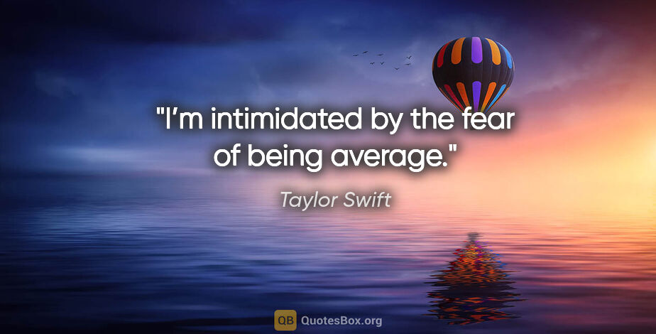 Taylor Swift quote: "I’m intimidated by the fear of being average."