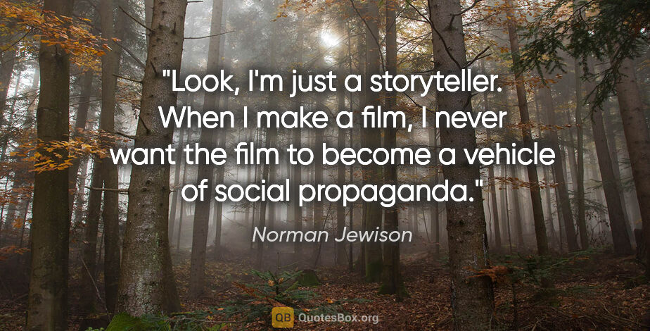 Norman Jewison quote: "Look, I'm just a storyteller. When I make a film, I never want..."