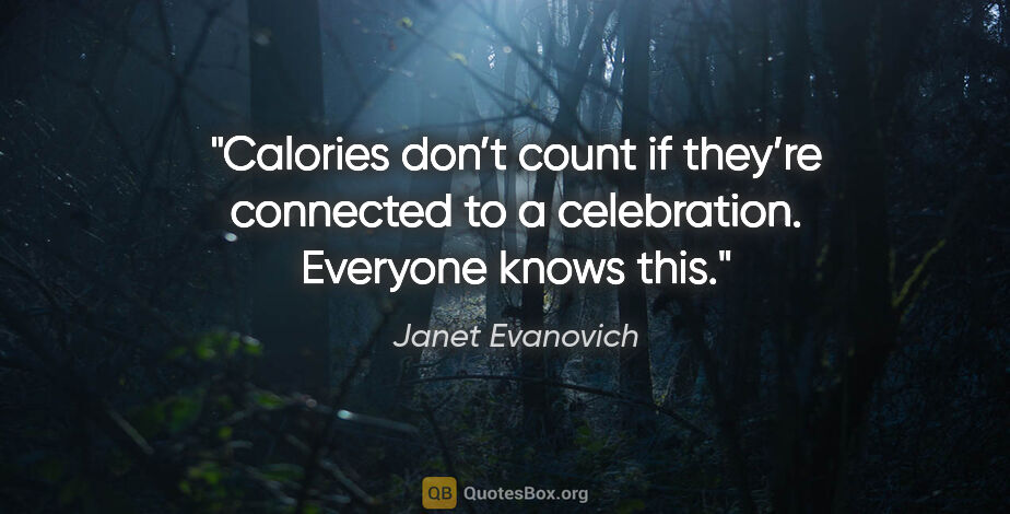 Janet Evanovich quote: "Calories don’t count if they’re connected to a celebration...."