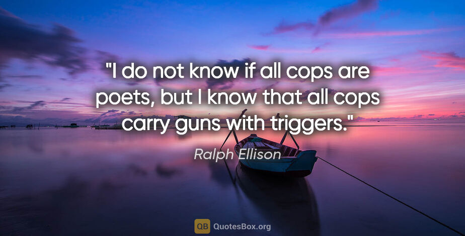 Ralph Ellison quote: "I do not know if all cops are poets, but I know that all cops..."