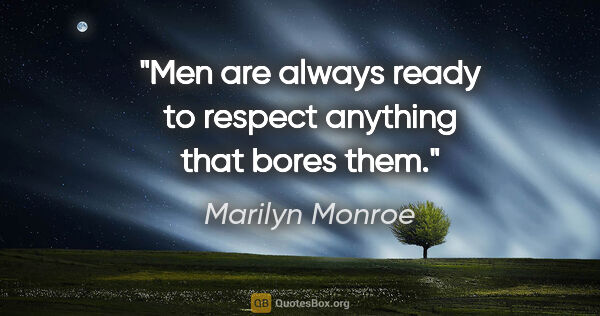 Marilyn Monroe quote: "Men are always ready to respect anything that bores them."