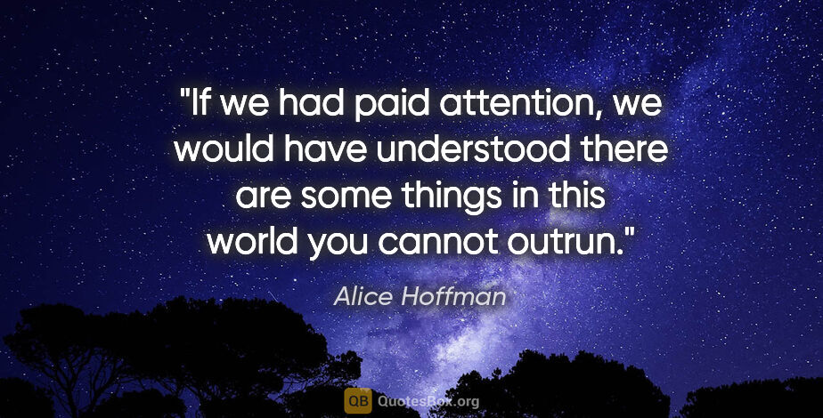 Alice Hoffman quote: "If we had paid attention, we would have understood there are..."