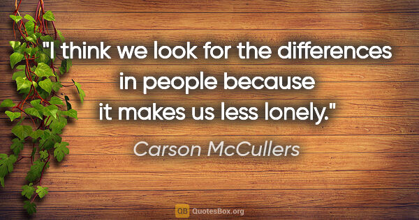 Carson McCullers quote: "I think we look for the differences in people because it makes..."