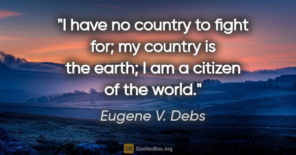 Eugene V. Debs quote: "I have no country to fight for; my country is the earth; I am..."