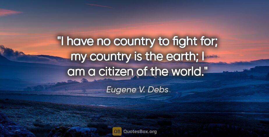 Eugene V. Debs quote: "I have no country to fight for; my country is the earth; I am..."