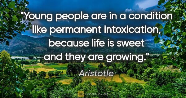 Aristotle quote: "Young people are in a condition like permanent intoxication,..."