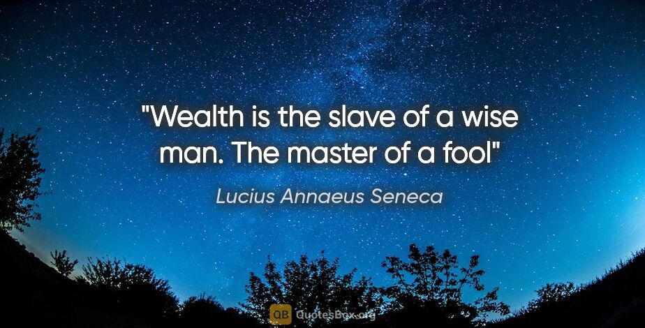 Lucius Annaeus Seneca quote: "Wealth is the slave of a wise man. The master of a fool"