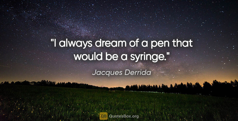 Jacques Derrida quote: "I always dream of a pen that would be a syringe."