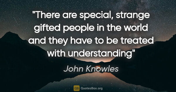 John Knowles quote: "There are special, strange gifted people in the world and they..."