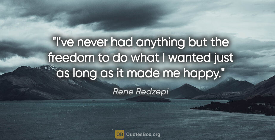 Rene Redzepi quote: "I've never had anything but the freedom to do what I wanted..."
