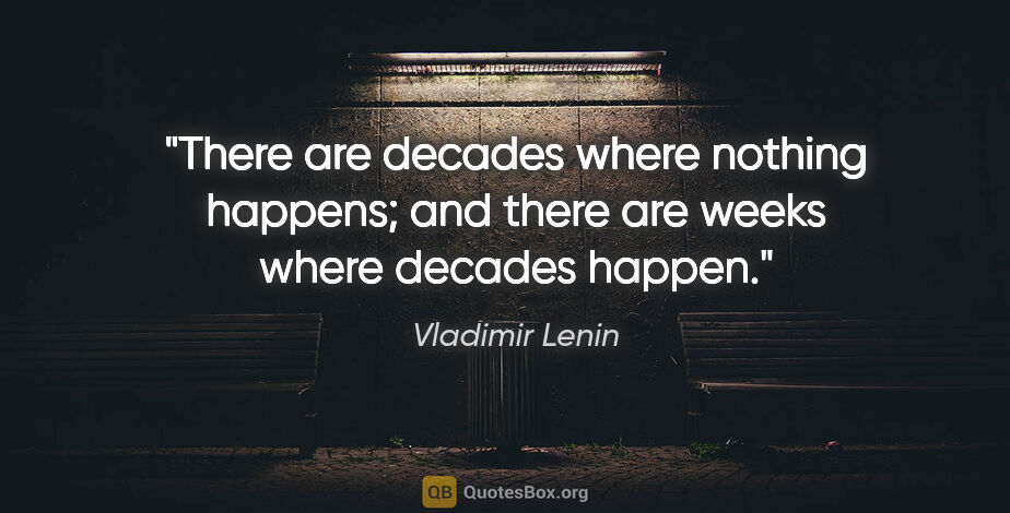 Vladimir Lenin quote: "There are decades where nothing happens; and there are weeks..."