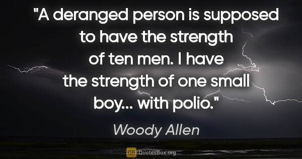 Woody Allen quote: "A deranged person is supposed to have the strength of ten men...."