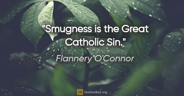 Flannery O'Connor quote: "Smugness is the Great Catholic Sin."