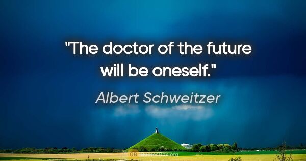 Albert Schweitzer quote: "The doctor of the future will be oneself."