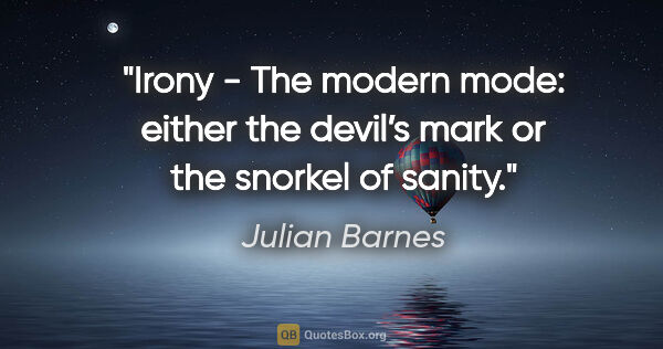 Julian Barnes quote: "Irony - The modern mode: either the devil’s mark or the..."