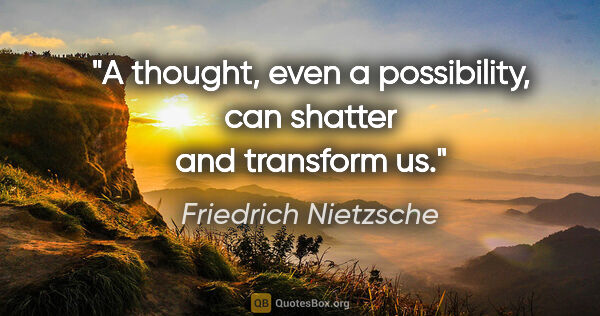 Friedrich Nietzsche quote: "A thought, even a possibility, can shatter and transform us."