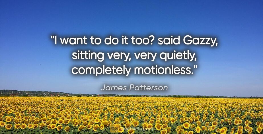 James Patterson quote: "I want to do it too? said Gazzy, sitting very, very quietly,..."