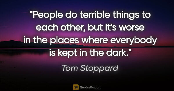 Tom Stoppard quote: "People do terrible things to each other, but it's worse in the..."