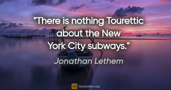 Jonathan Lethem quote: "There is nothing Tourettic about the New York City subways."
