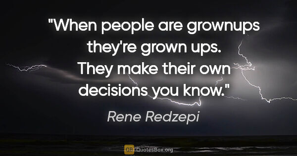 Rene Redzepi quote: "When people are grownups they're grown ups. They make their..."