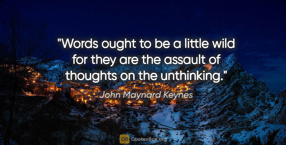 John Maynard Keynes quote: "Words ought to be a little wild for they are the assault of..."
