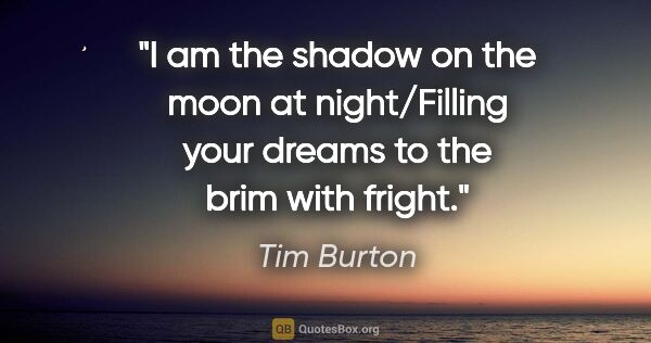 Tim Burton quote: "I am the shadow on the moon at night/Filling your dreams to..."