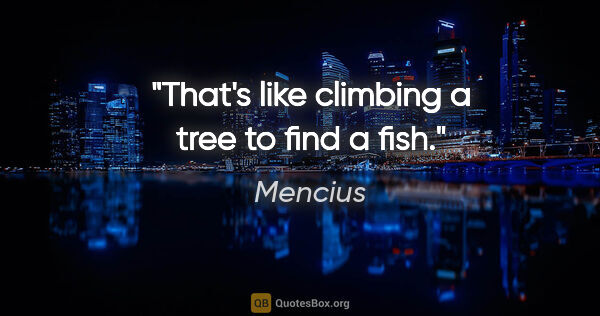 Mencius quote: "That's like climbing a tree to find a fish."