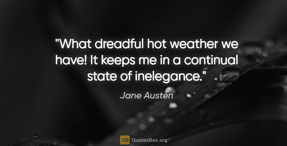 Jane Austen quote: "What dreadful hot weather we have! It keeps me in a continual..."