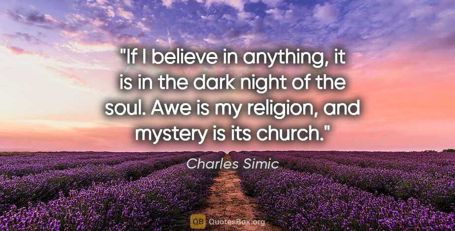 Charles Simic quote: "If I believe in anything, it is in the dark night of the soul...."