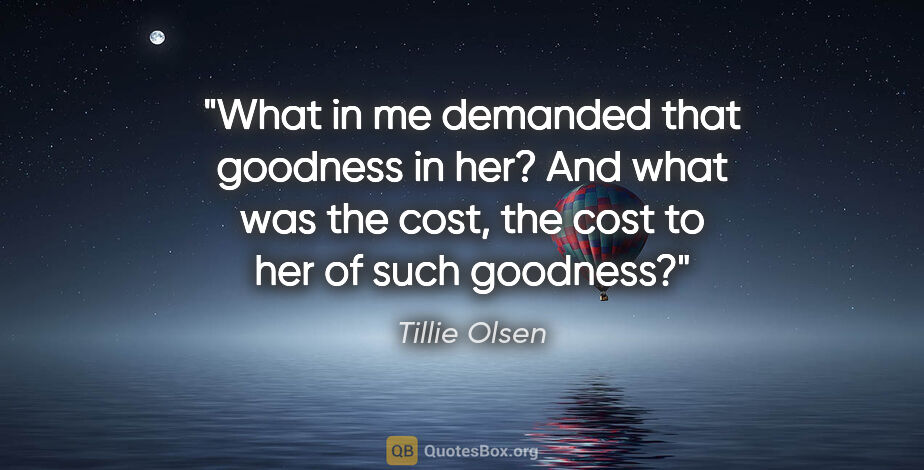 Tillie Olsen quote: "What in me demanded that goodness in her? And what was the..."