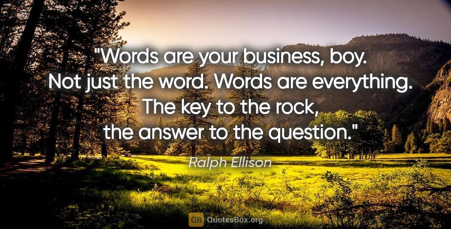Ralph Ellison quote: "Words are your business, boy. Not just the word. Words are..."