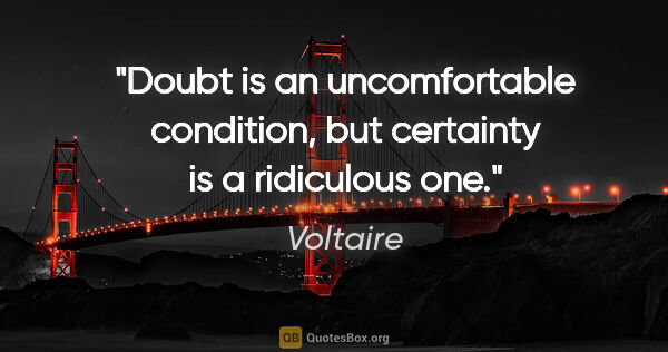 Voltaire quote: "Doubt is an uncomfortable condition, but certainty is a..."