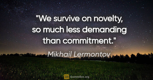 Mikhail Lermontov quote: "We survive on novelty, so much less demanding than commitment."