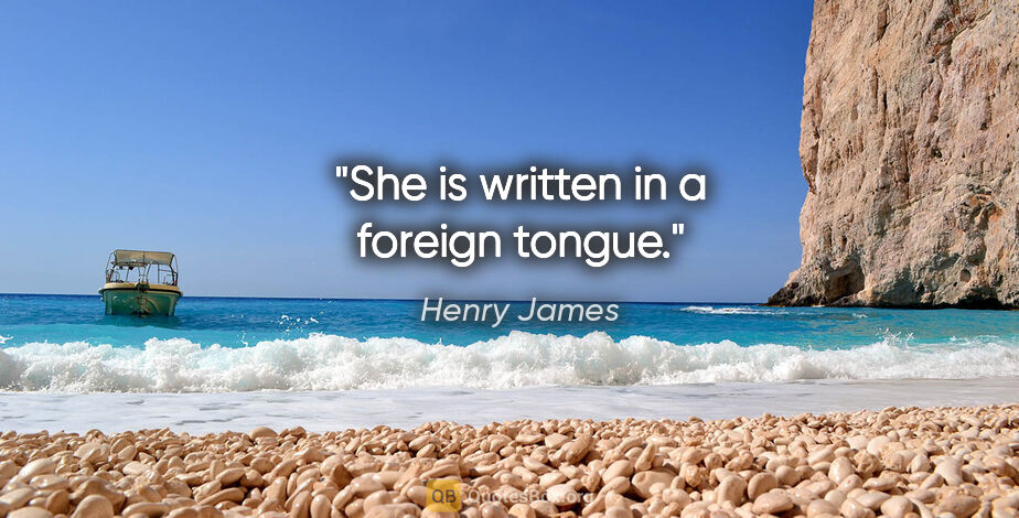 Henry James quote: "She is written in a foreign tongue."