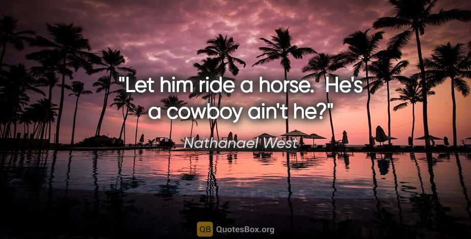 Nathanael West quote: "Let him ride a horse.  He's a cowboy ain't he?"
