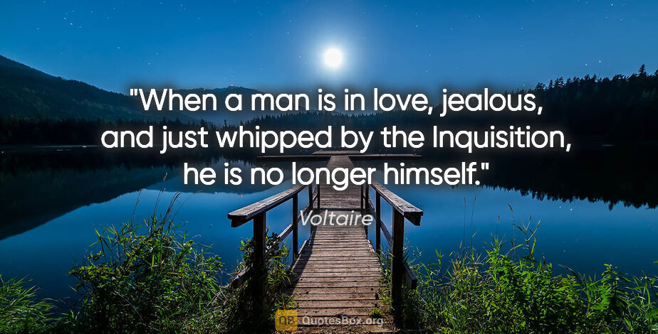 Voltaire quote: "When a man is in love, jealous, and just whipped by the..."