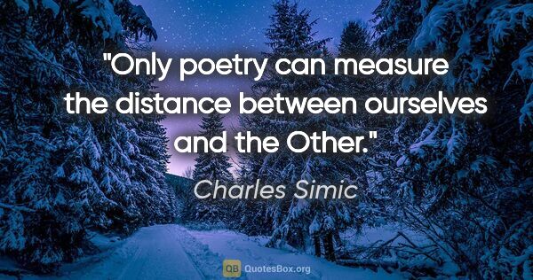 Charles Simic quote: "Only poetry can measure the distance between ourselves and the..."