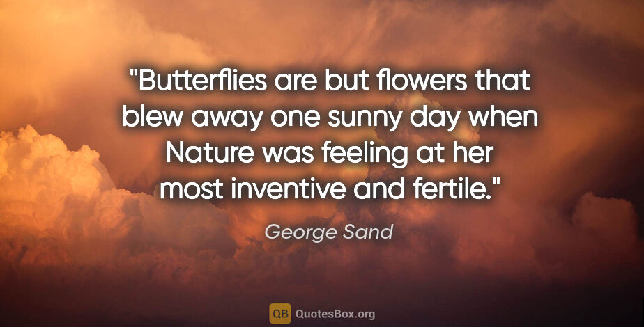 George Sand quote: "Butterflies are but flowers that blew away one sunny day when..."