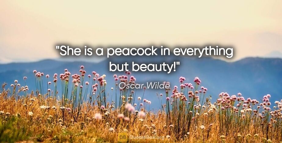 Oscar Wilde quote: "She is a peacock in everything but beauty!"