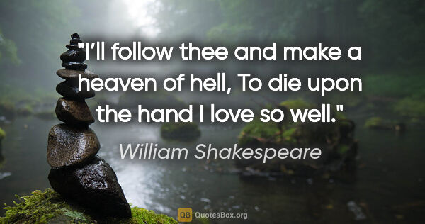 William Shakespeare quote: "I’ll follow thee and make a heaven of hell,
To die upon the..."