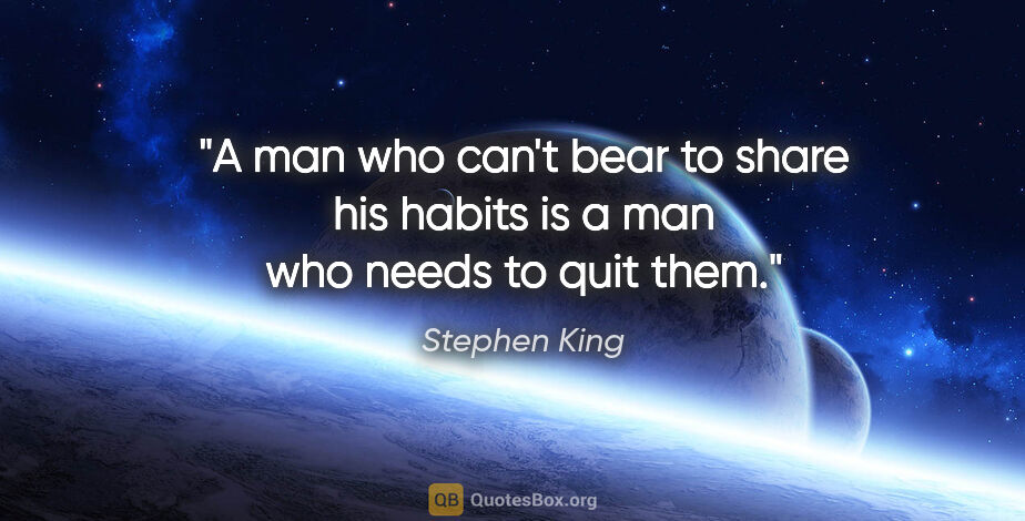 Stephen King quote: "A man who can't bear to share his habits is a man who needs to..."