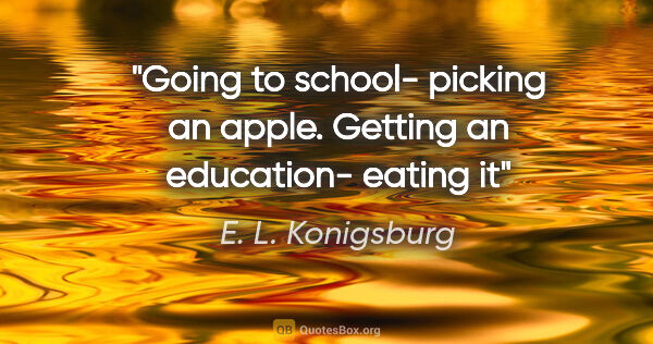 E. L. Konigsburg quote: "Going to school- picking an apple. Getting an education-..."