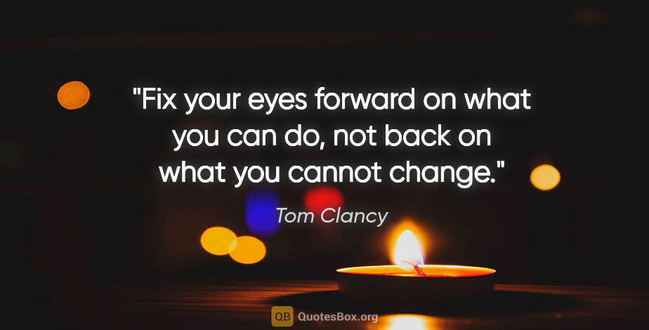 Tom Clancy quote: "Fix your eyes forward on what you can do, not back on what you..."