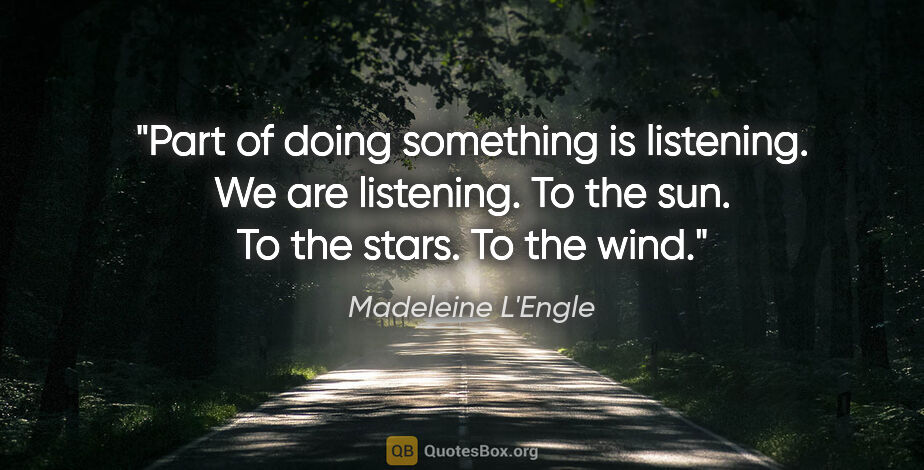 Madeleine L'Engle quote: "Part of doing something is listening. We are listening. To the..."