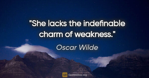 Oscar Wilde quote: "She lacks the indefinable charm of weakness."