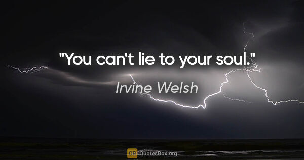 Irvine Welsh quote: "You can't lie to your soul."