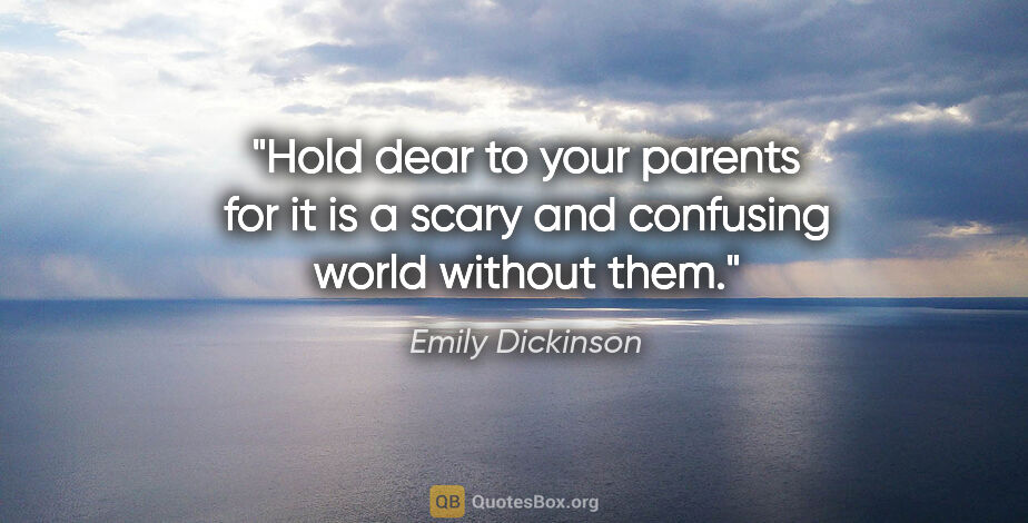 Emily Dickinson quote: "Hold dear to your parents for it is a scary and confusing..."